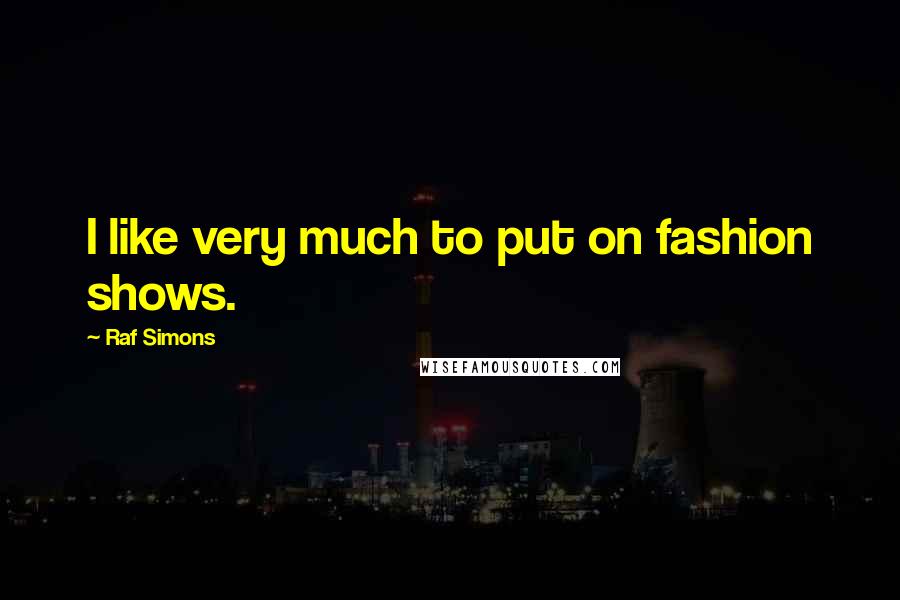Raf Simons Quotes: I like very much to put on fashion shows.
