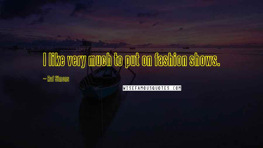 Raf Simons Quotes: I like very much to put on fashion shows.