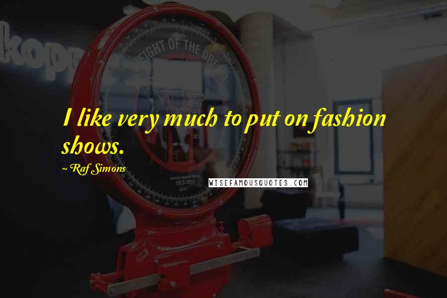 Raf Simons Quotes: I like very much to put on fashion shows.