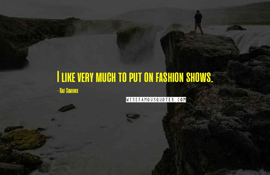 Raf Simons Quotes: I like very much to put on fashion shows.