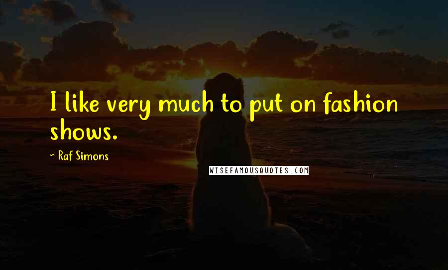 Raf Simons Quotes: I like very much to put on fashion shows.