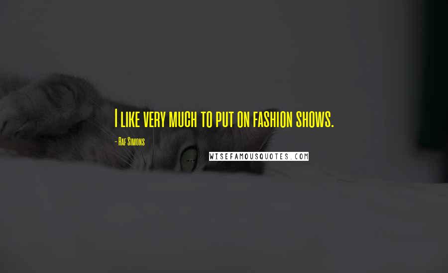 Raf Simons Quotes: I like very much to put on fashion shows.