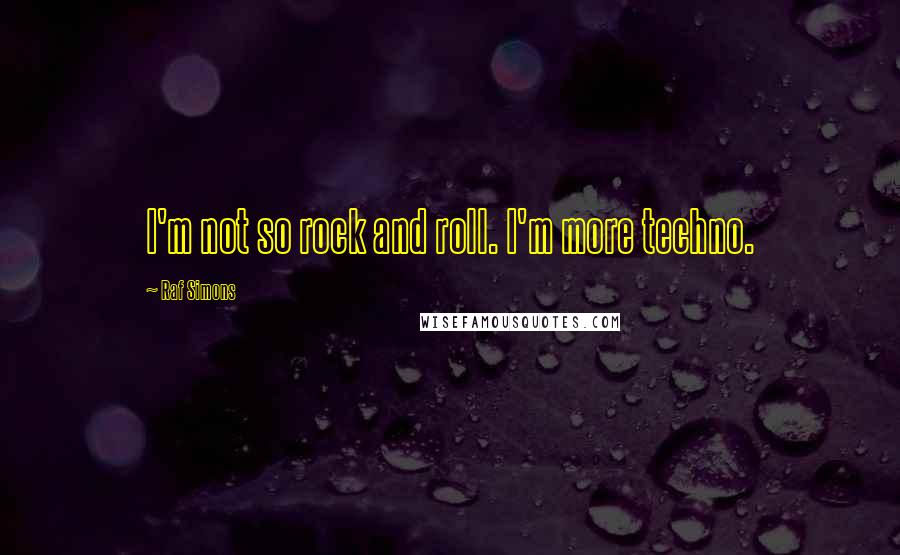 Raf Simons Quotes: I'm not so rock and roll. I'm more techno.