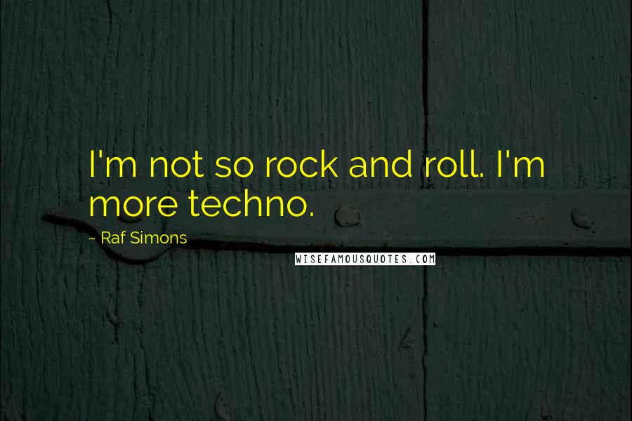 Raf Simons Quotes: I'm not so rock and roll. I'm more techno.