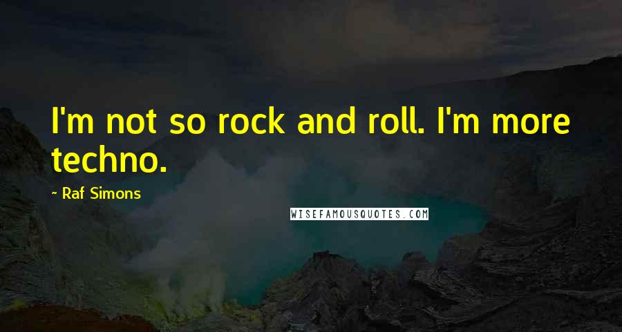 Raf Simons Quotes: I'm not so rock and roll. I'm more techno.