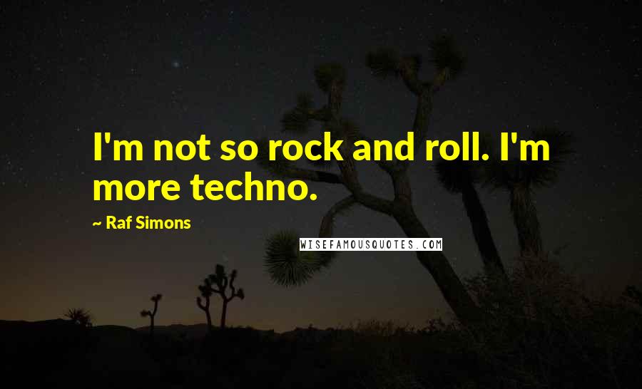 Raf Simons Quotes: I'm not so rock and roll. I'm more techno.