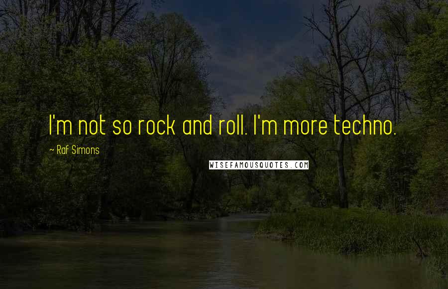 Raf Simons Quotes: I'm not so rock and roll. I'm more techno.