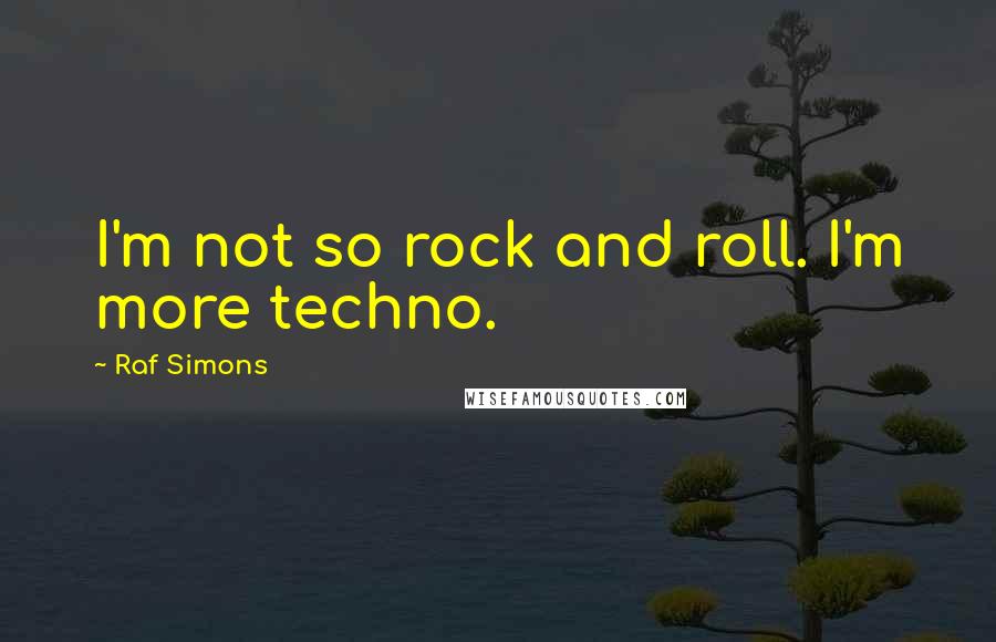 Raf Simons Quotes: I'm not so rock and roll. I'm more techno.