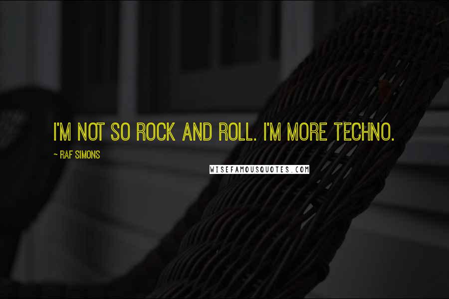 Raf Simons Quotes: I'm not so rock and roll. I'm more techno.