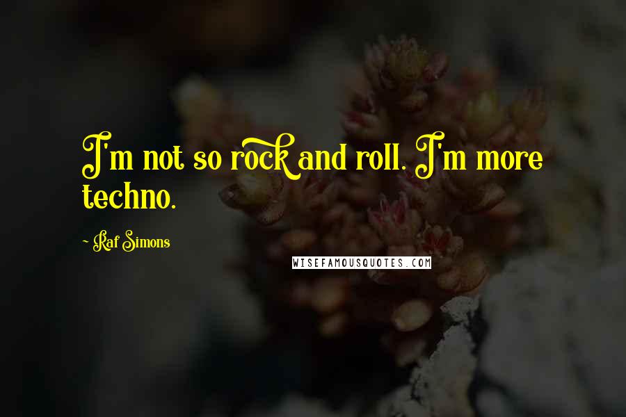 Raf Simons Quotes: I'm not so rock and roll. I'm more techno.