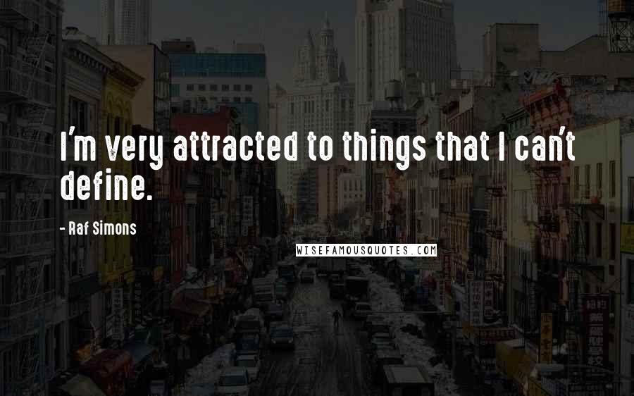 Raf Simons Quotes: I'm very attracted to things that I can't define.