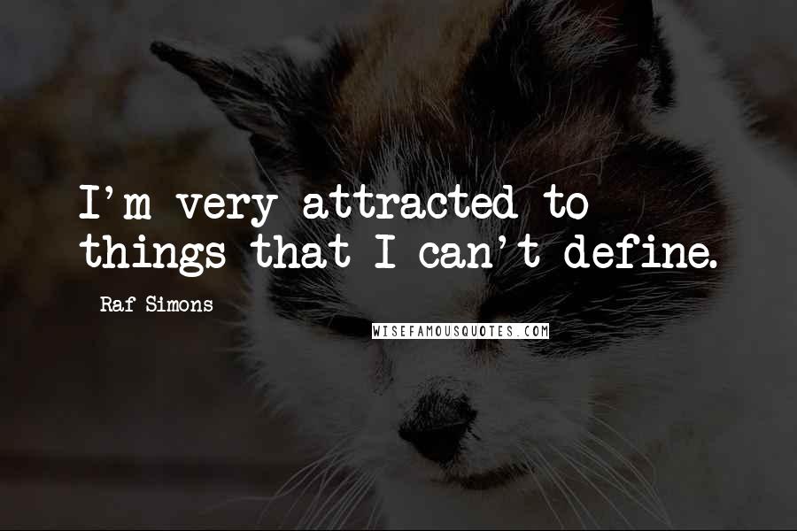 Raf Simons Quotes: I'm very attracted to things that I can't define.