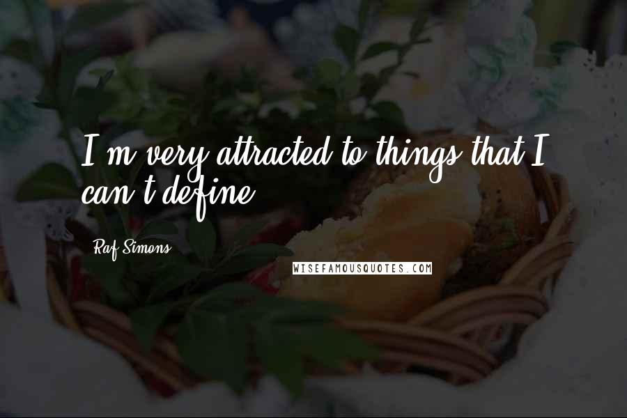 Raf Simons Quotes: I'm very attracted to things that I can't define.