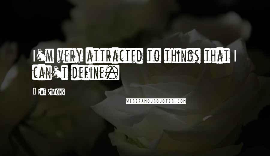 Raf Simons Quotes: I'm very attracted to things that I can't define.