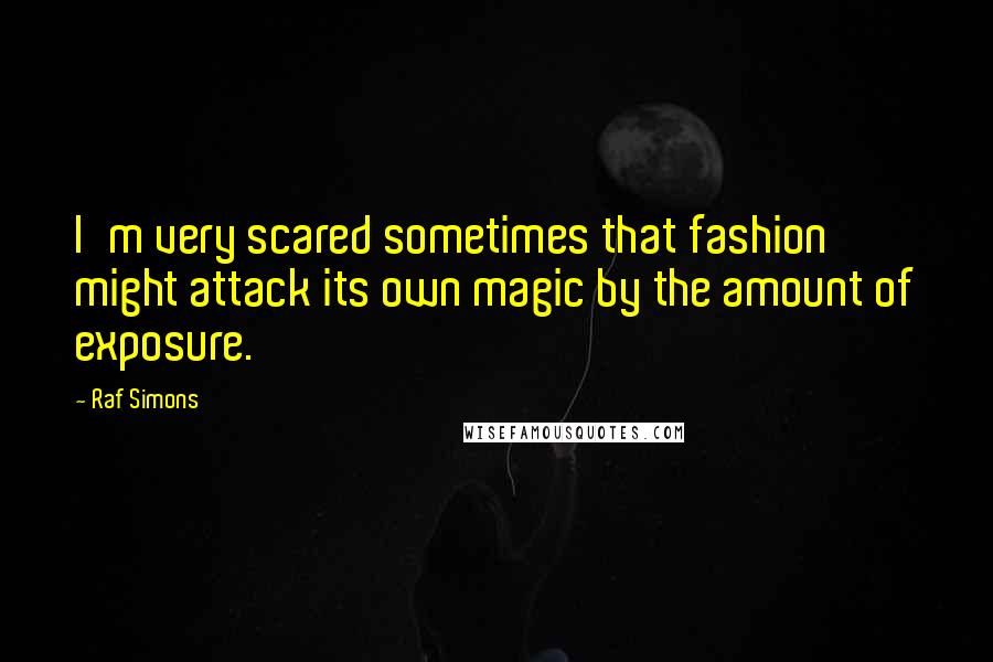 Raf Simons Quotes: I'm very scared sometimes that fashion might attack its own magic by the amount of exposure.