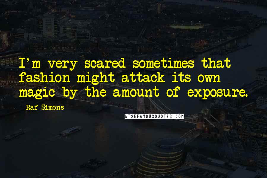 Raf Simons Quotes: I'm very scared sometimes that fashion might attack its own magic by the amount of exposure.