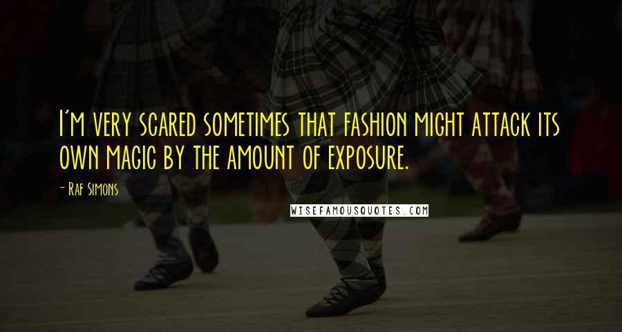 Raf Simons Quotes: I'm very scared sometimes that fashion might attack its own magic by the amount of exposure.