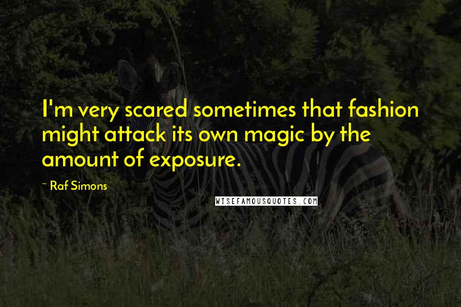 Raf Simons Quotes: I'm very scared sometimes that fashion might attack its own magic by the amount of exposure.