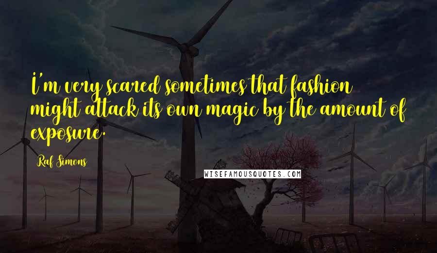 Raf Simons Quotes: I'm very scared sometimes that fashion might attack its own magic by the amount of exposure.