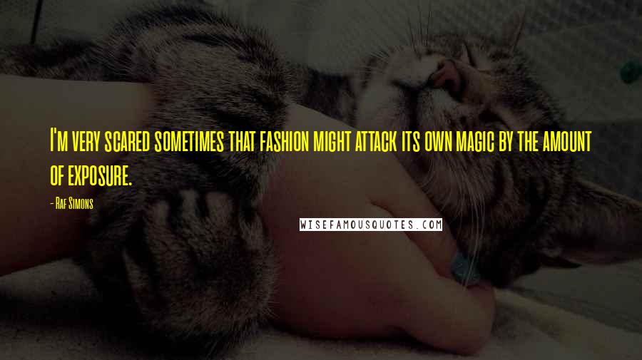 Raf Simons Quotes: I'm very scared sometimes that fashion might attack its own magic by the amount of exposure.