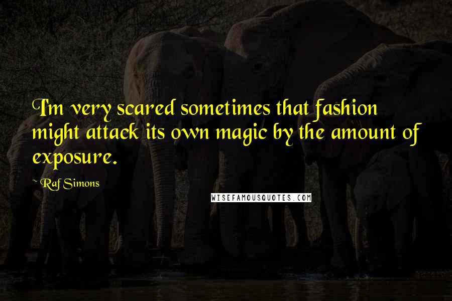 Raf Simons Quotes: I'm very scared sometimes that fashion might attack its own magic by the amount of exposure.