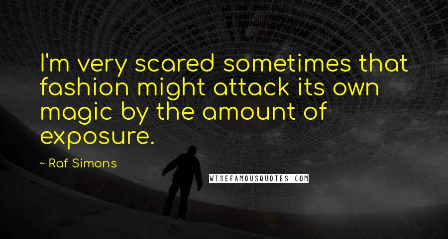 Raf Simons Quotes: I'm very scared sometimes that fashion might attack its own magic by the amount of exposure.