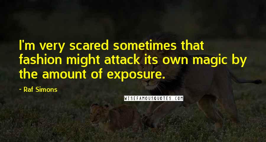 Raf Simons Quotes: I'm very scared sometimes that fashion might attack its own magic by the amount of exposure.