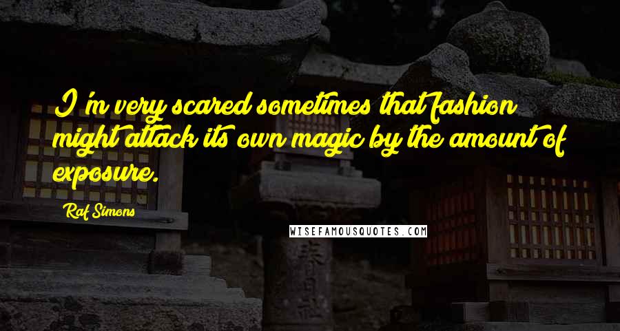 Raf Simons Quotes: I'm very scared sometimes that fashion might attack its own magic by the amount of exposure.