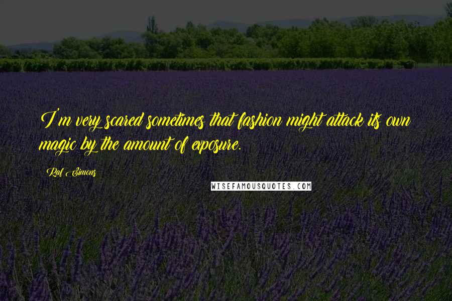 Raf Simons Quotes: I'm very scared sometimes that fashion might attack its own magic by the amount of exposure.