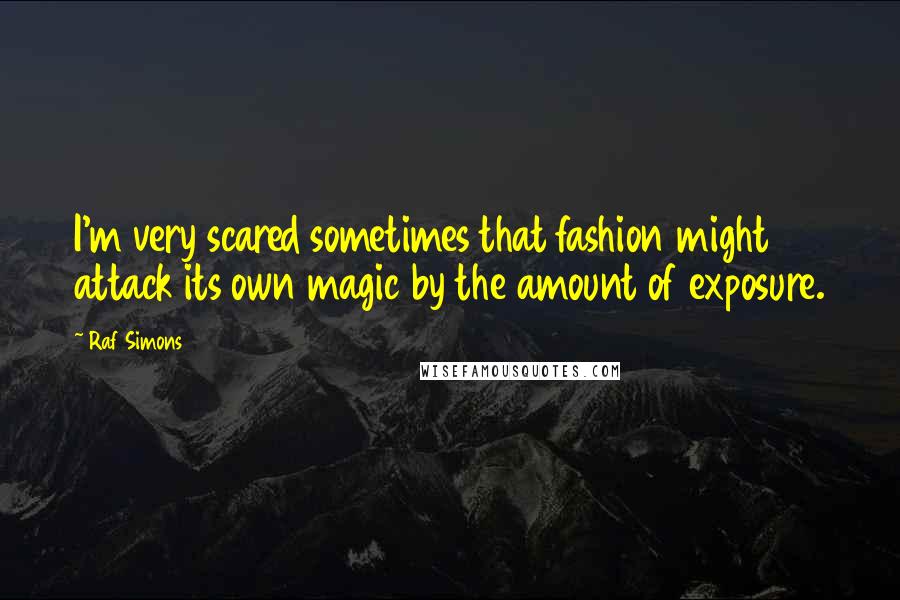 Raf Simons Quotes: I'm very scared sometimes that fashion might attack its own magic by the amount of exposure.