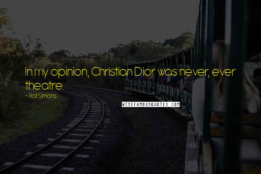Raf Simons Quotes: In my opinion, Christian Dior was never, ever theatre.