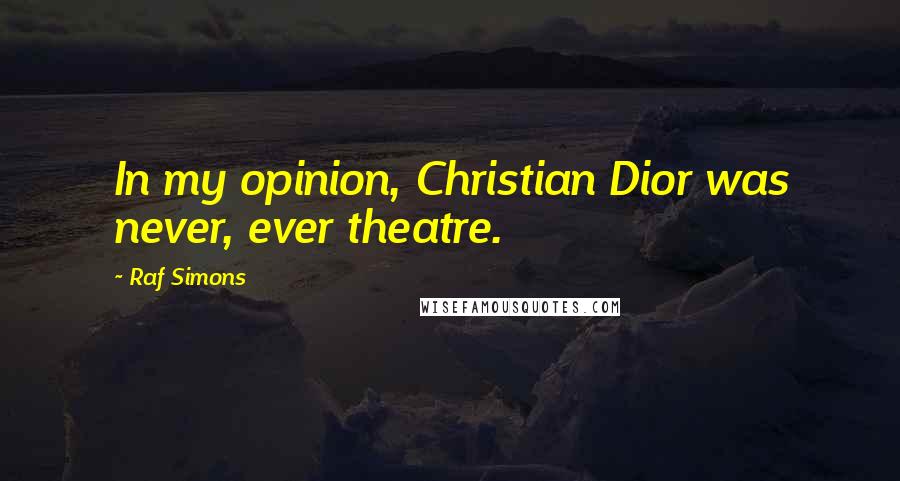 Raf Simons Quotes: In my opinion, Christian Dior was never, ever theatre.