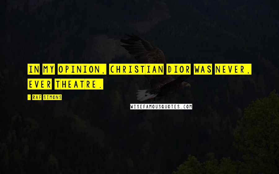 Raf Simons Quotes: In my opinion, Christian Dior was never, ever theatre.