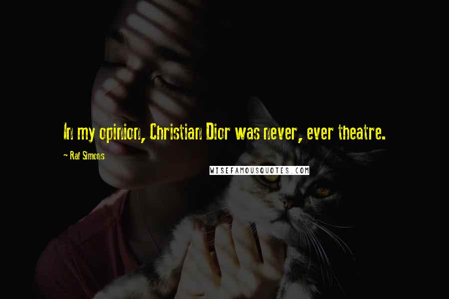 Raf Simons Quotes: In my opinion, Christian Dior was never, ever theatre.