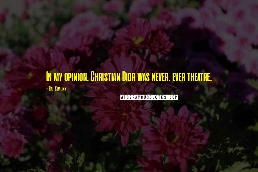 Raf Simons Quotes: In my opinion, Christian Dior was never, ever theatre.
