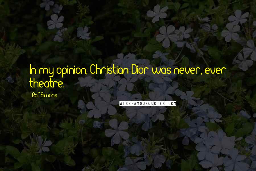Raf Simons Quotes: In my opinion, Christian Dior was never, ever theatre.