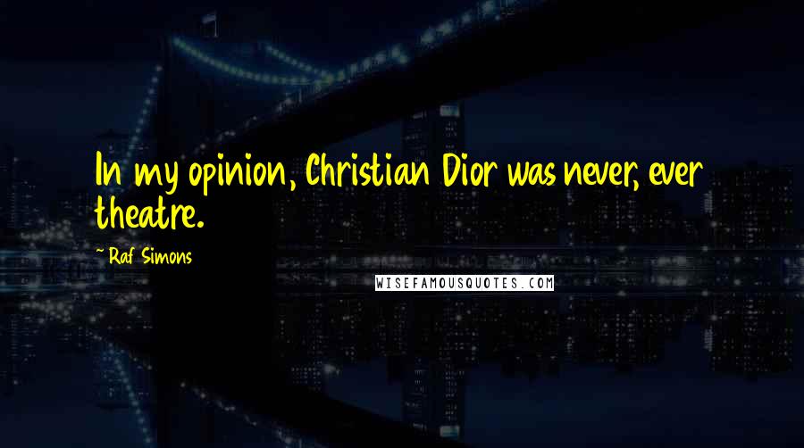 Raf Simons Quotes: In my opinion, Christian Dior was never, ever theatre.