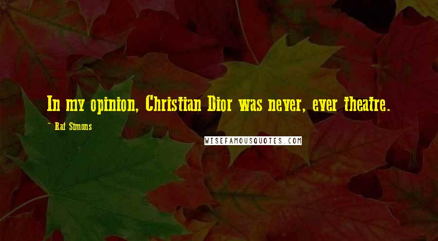 Raf Simons Quotes: In my opinion, Christian Dior was never, ever theatre.