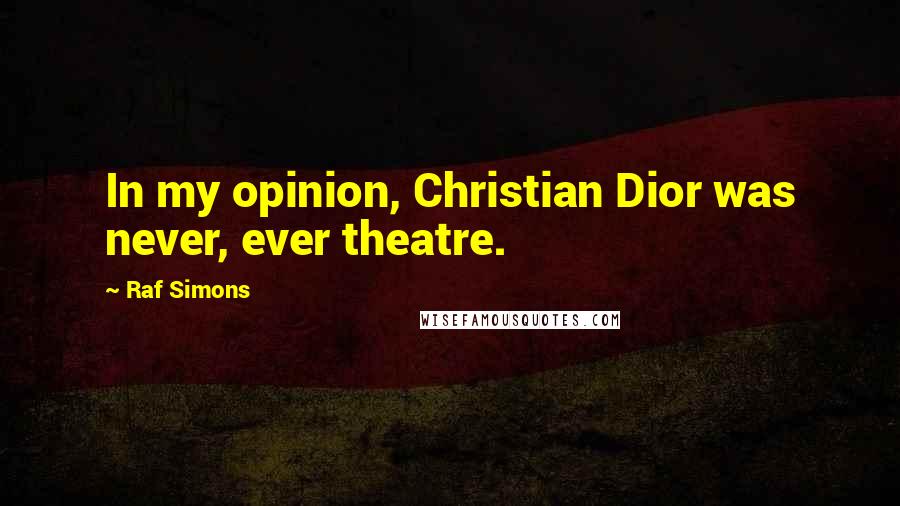 Raf Simons Quotes: In my opinion, Christian Dior was never, ever theatre.