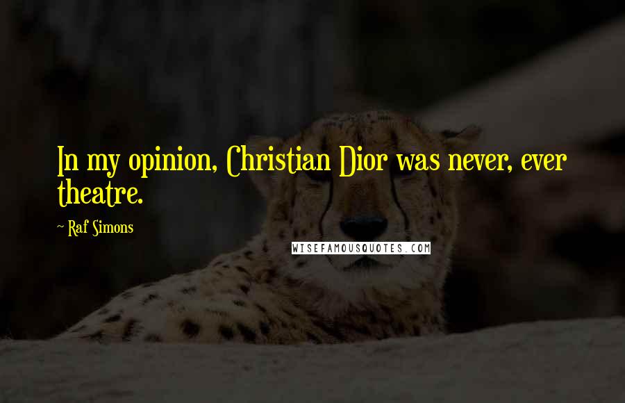 Raf Simons Quotes: In my opinion, Christian Dior was never, ever theatre.