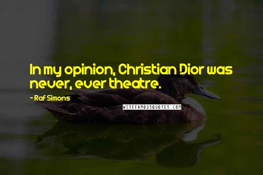 Raf Simons Quotes: In my opinion, Christian Dior was never, ever theatre.