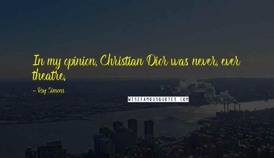 Raf Simons Quotes: In my opinion, Christian Dior was never, ever theatre.