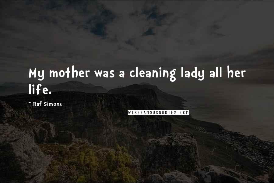 Raf Simons Quotes: My mother was a cleaning lady all her life.