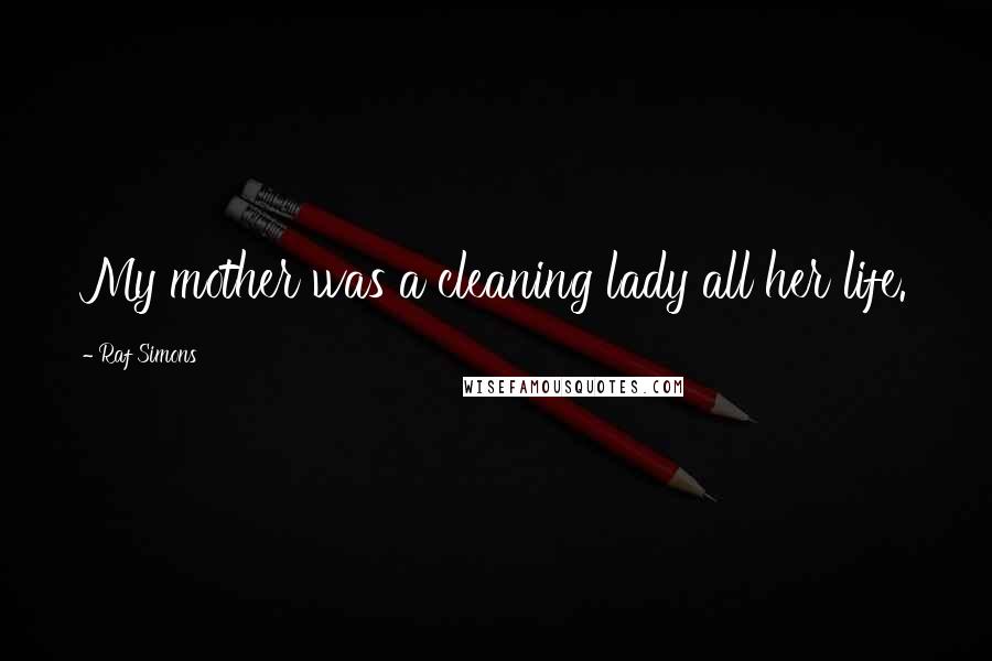 Raf Simons Quotes: My mother was a cleaning lady all her life.