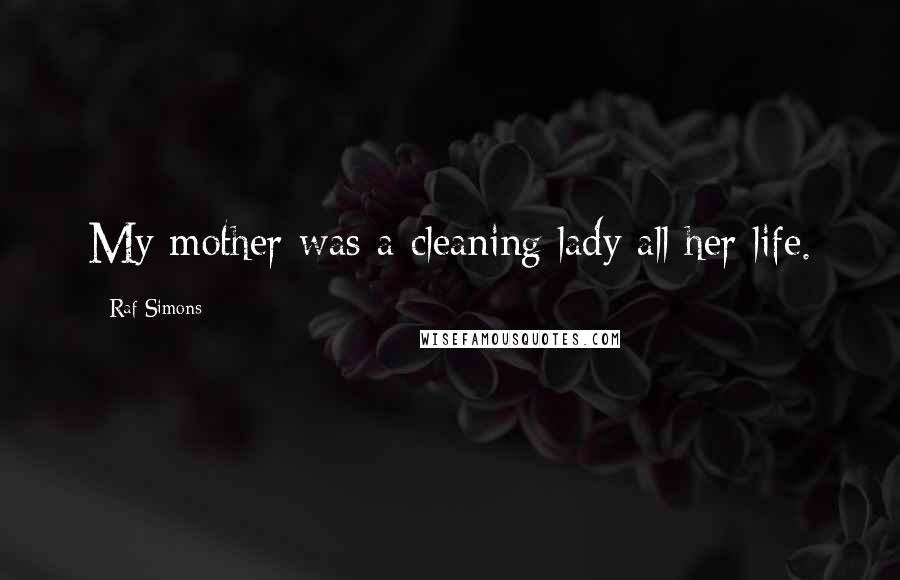 Raf Simons Quotes: My mother was a cleaning lady all her life.