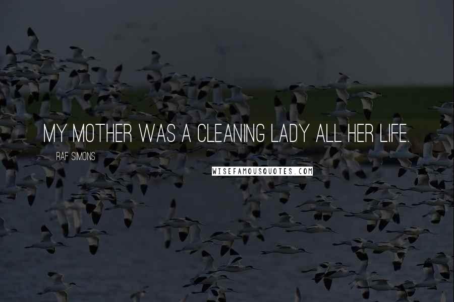 Raf Simons Quotes: My mother was a cleaning lady all her life.