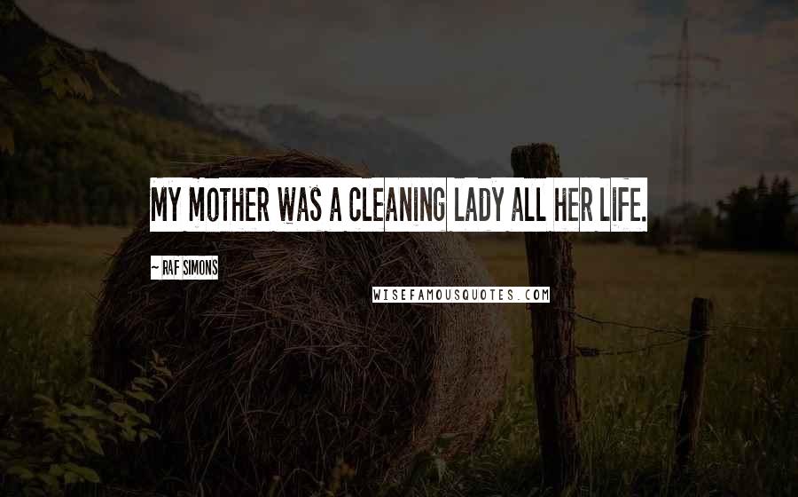 Raf Simons Quotes: My mother was a cleaning lady all her life.