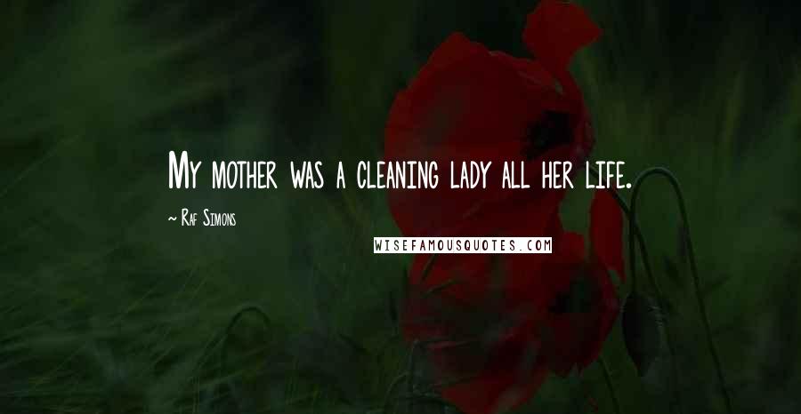 Raf Simons Quotes: My mother was a cleaning lady all her life.