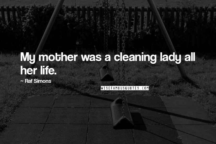 Raf Simons Quotes: My mother was a cleaning lady all her life.