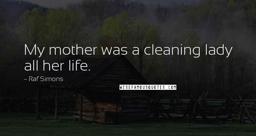 Raf Simons Quotes: My mother was a cleaning lady all her life.